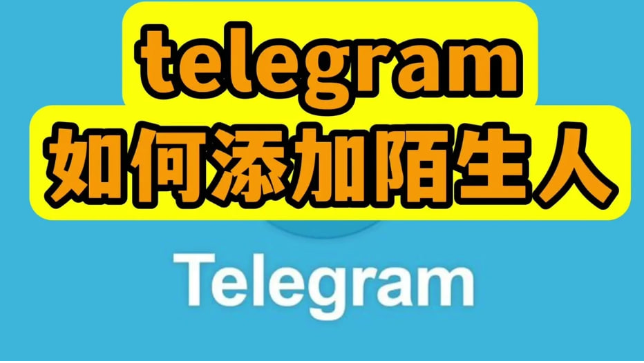 Telegram如何添加陌生人：全面探索多种添加方式